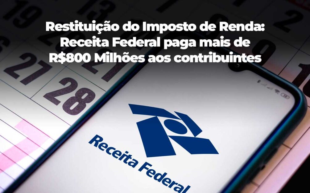 Restituição do Imposto de Renda: Receita Federal paga mais de R$800 Milhões aos contribuintes